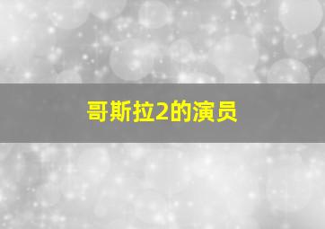 哥斯拉2的演员