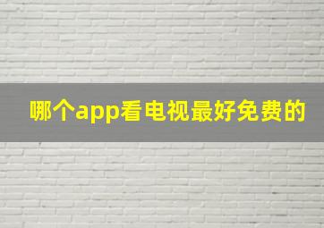 哪个app看电视最好免费的