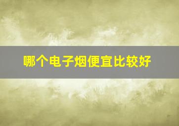 哪个电子烟便宜比较好