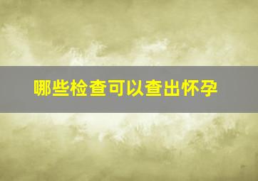 哪些检查可以查出怀孕