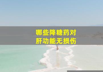 哪些降糖药对肝功能无损伤