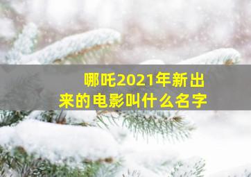 哪吒2021年新出来的电影叫什么名字