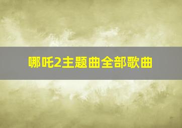 哪吒2主题曲全部歌曲