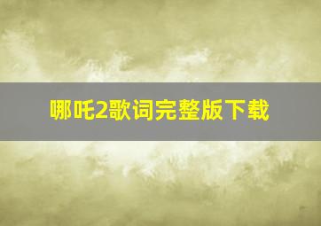 哪吒2歌词完整版下载