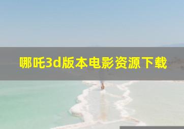 哪吒3d版本电影资源下载