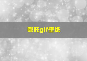 哪吒gif壁纸