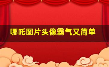 哪吒图片头像霸气又简单