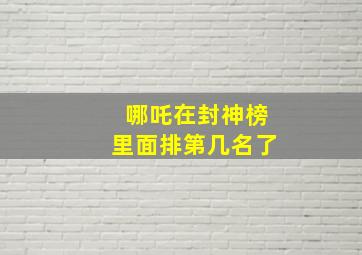 哪吒在封神榜里面排第几名了