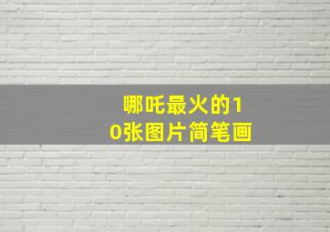 哪吒最火的10张图片简笔画