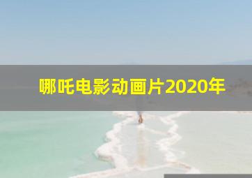 哪吒电影动画片2020年