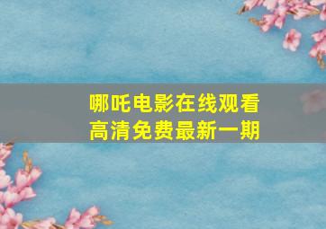 哪吒电影在线观看高清免费最新一期