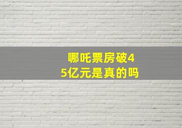 哪吒票房破45亿元是真的吗