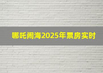 哪吒闹海2025年票房实时