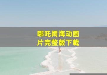 哪吒闹海动画片完整版下载