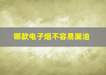 哪款电子烟不容易漏油