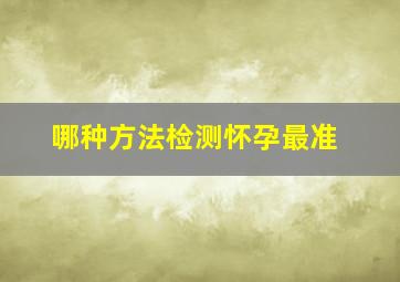 哪种方法检测怀孕最准