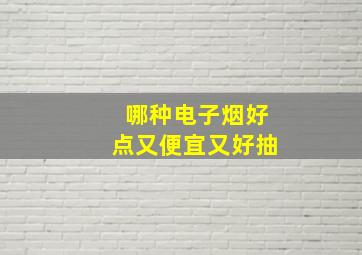 哪种电子烟好点又便宜又好抽