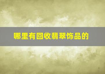 哪里有回收翡翠饰品的