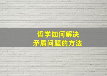 哲学如何解决矛盾问题的方法