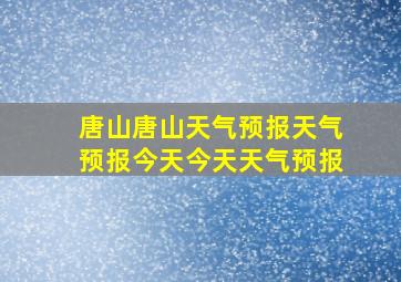 唐山唐山天气预报天气预报今天今天天气预报