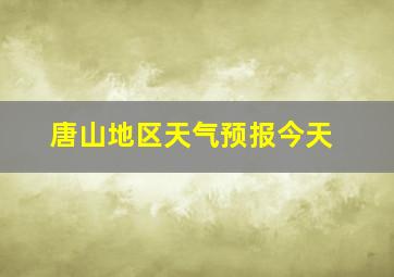 唐山地区天气预报今天