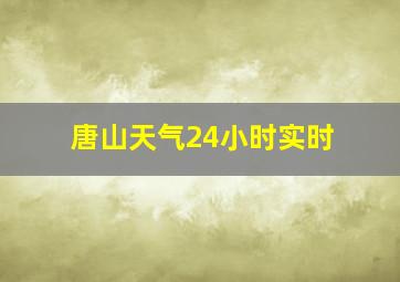 唐山天气24小时实时