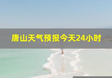 唐山天气预报今天24小时