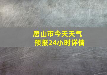 唐山市今天天气预报24小时详情