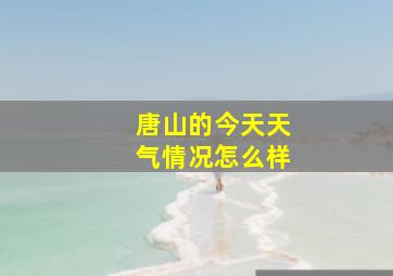 唐山的今天天气情况怎么样