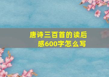 唐诗三百首的读后感600字怎么写