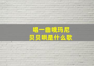 唱一曲哦玛尼贝贝哄是什么歌