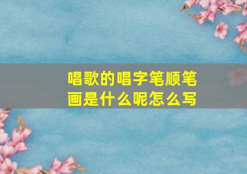 唱歌的唱字笔顺笔画是什么呢怎么写