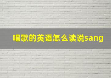 唱歌的英语怎么读说sang