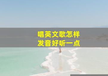 唱英文歌怎样发音好听一点