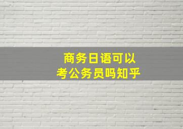 商务日语可以考公务员吗知乎