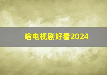 啥电视剧好看2024