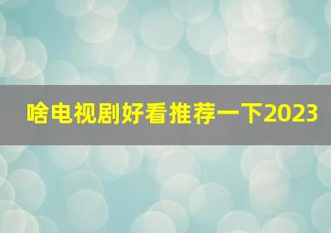 啥电视剧好看推荐一下2023