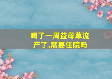 喝了一周益母草流产了,需要住院吗