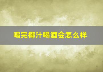 喝完椰汁喝酒会怎么样