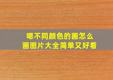 嗯不同颜色的画怎么画图片大全简单又好看