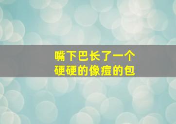 嘴下巴长了一个硬硬的像痘的包