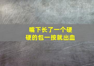 嘴下长了一个硬硬的包一按就出血