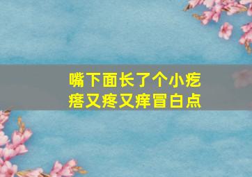 嘴下面长了个小疙瘩又疼又痒冒白点