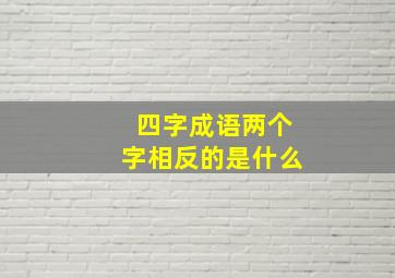 四字成语两个字相反的是什么