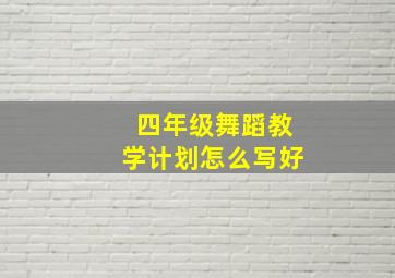 四年级舞蹈教学计划怎么写好