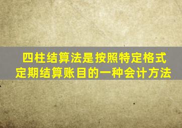 四柱结算法是按照特定格式定期结算账目的一种会计方法