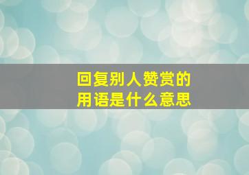 回复别人赞赏的用语是什么意思