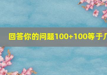 回答你的问题100+100等于几