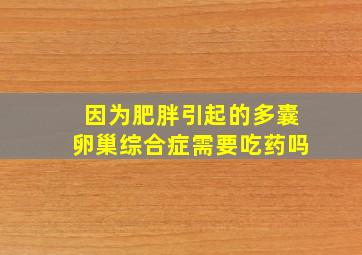 因为肥胖引起的多囊卵巢综合症需要吃药吗