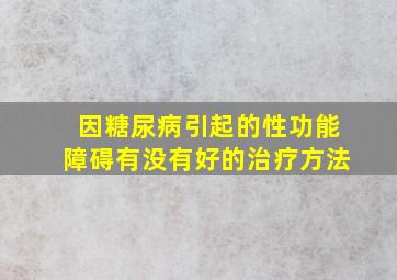 因糖尿病引起的性功能障碍有没有好的治疗方法